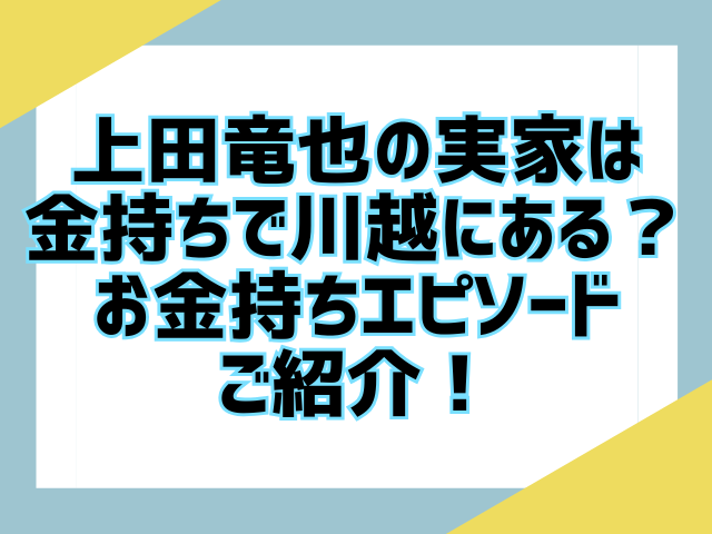 上田竜也の実家は金持ちで川越に？お金持ちエピソードをご紹介！
