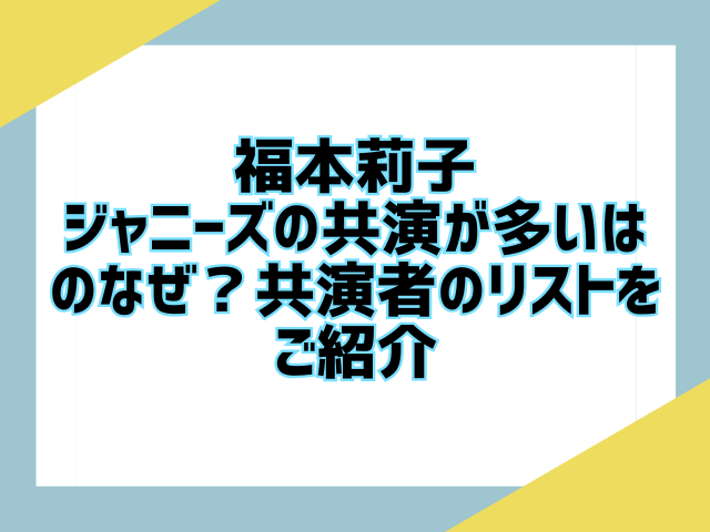 福本莉子とジャニーズの共演が多いはのなぜ？共演者のリストをご紹介